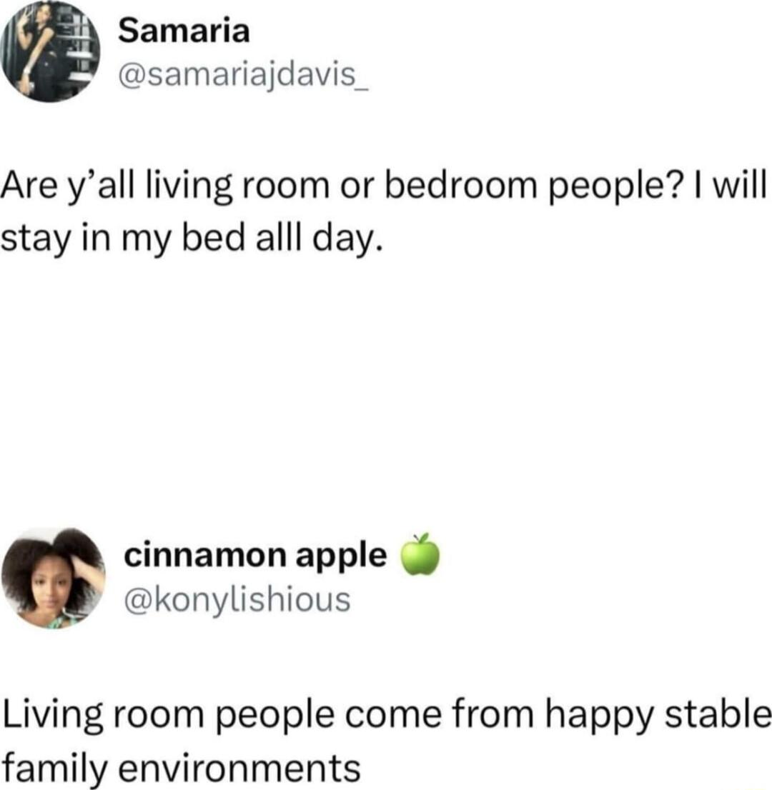 Samaria samariajdavis Are yall living room or bedroom people will stay in my bed alll day cinnamon apple 9 konylishious Living room people come from happy stable family environments