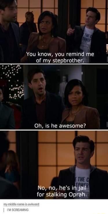 You know you remind me of my stepbrother Oh is he awesome M no hes injalL for stalking Oprah