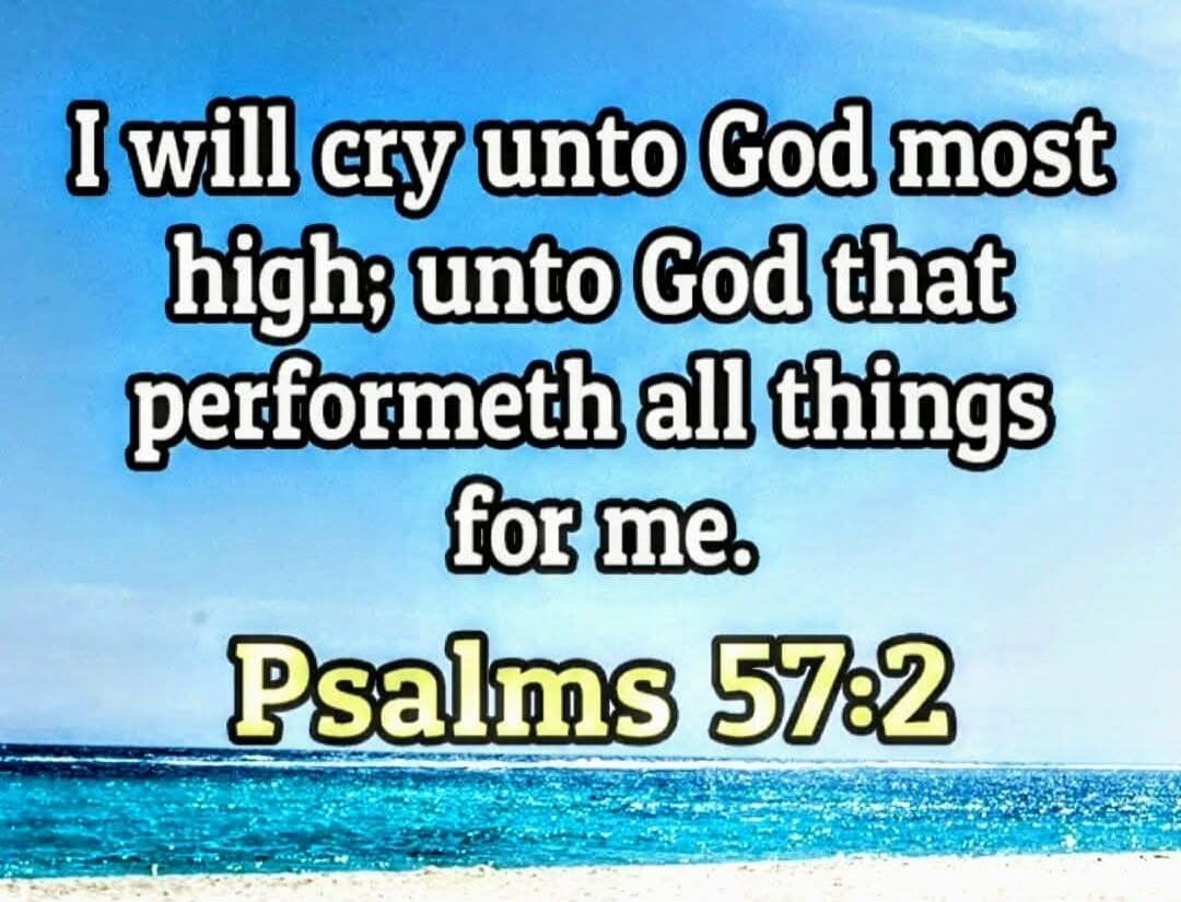I will cry unto God most high; unto God that performeth all things for me. Psalms 57:2