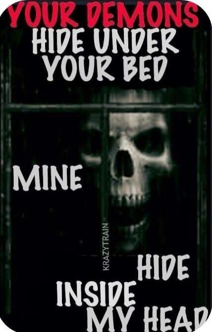 YOUR DEMONS HIDE UNDER YOUR BED MINE HIDE INSIDE MY HEAD