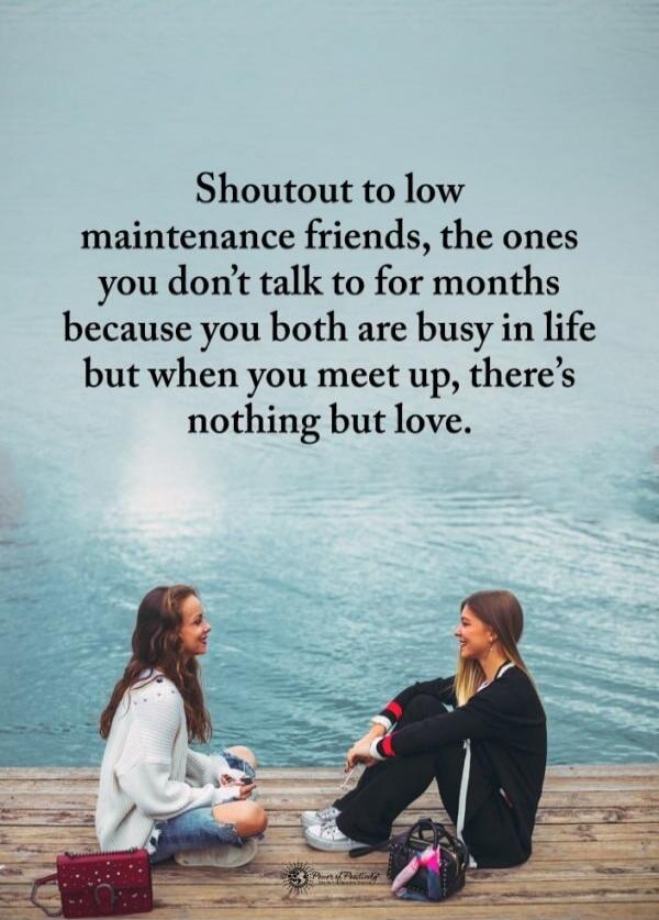 Shoutout to low maintenance friends, the ones you don’t talk to for months because you both are busy in life but when you meet up, there’s nothing but love.