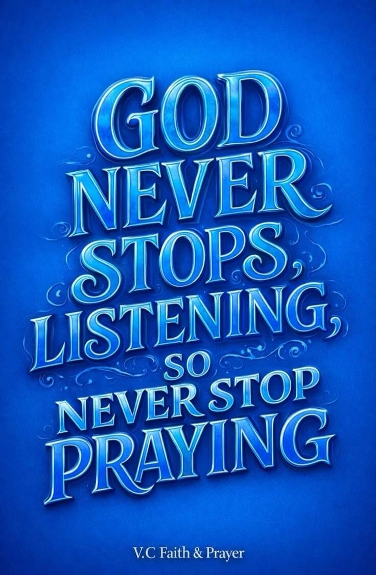 GOD NEVER STOPS LISTENING, SO NEVER STOP PRAYING. V.C Faith & Prayer