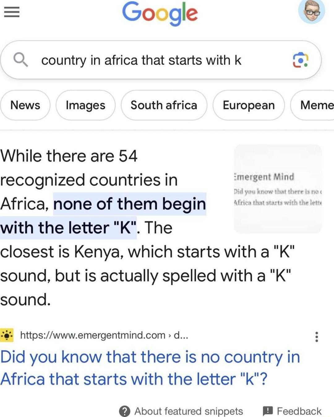 While there are 54 recognized countries in Africa, none of them begin with the letter 'K'. The closest is Kenya, which starts with a 'K' sound, but is actually spelled with a 'K' sound.