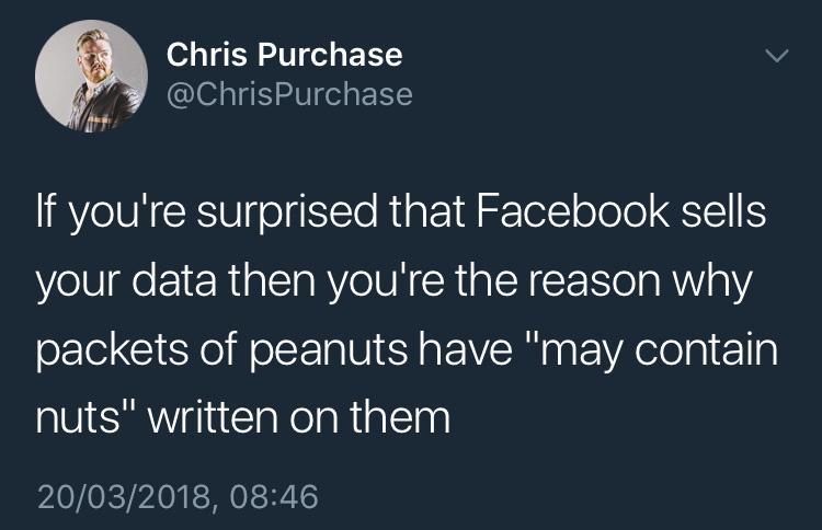 Chris Purchase ChrisPurchase L If youre surprised that Facebook sells your data then youre the reason why packets of peanuts have may contain nuts written on them 20032018 0846