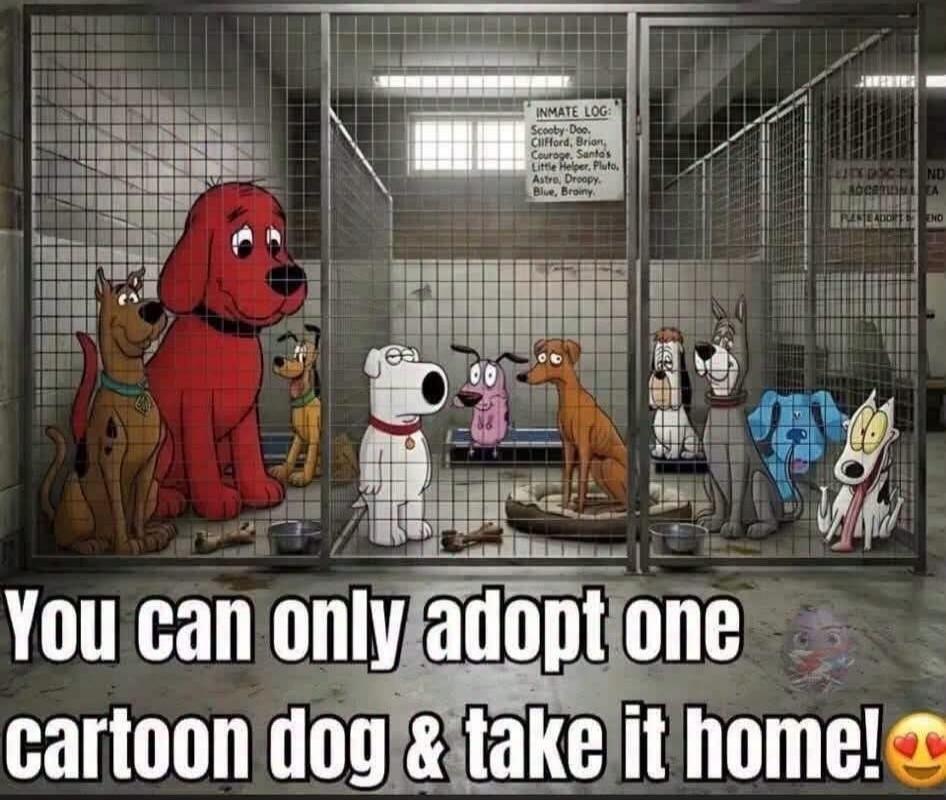 You can only adopt one cartoon dog & take it home! INMATE LOG: Scooby-Doo, Clifford, Brian, Courage, Santa's Little Helper, Pluto, Astro, Droopy, Blue, Brainy