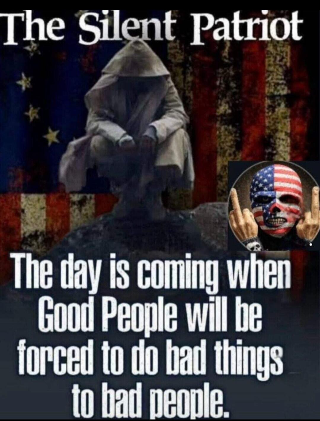 The Silent Patriot. The day is coming when Good People will be forced to do bad things to bad people.