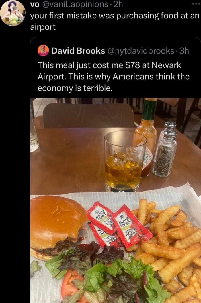 vo vanillaopinions 2h your first mistake was purchasing food at an airport David Brooks nytdavidbrooks 3h This meal just cost me 78 at Newark Airport This is why Americans think the economy is terrible rl T