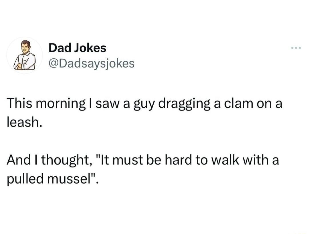 Dad Jokes Dadsaysjokes This morning saw a guy dragging a clamon a leash And thought It must be hard to walk with a pulled mussel