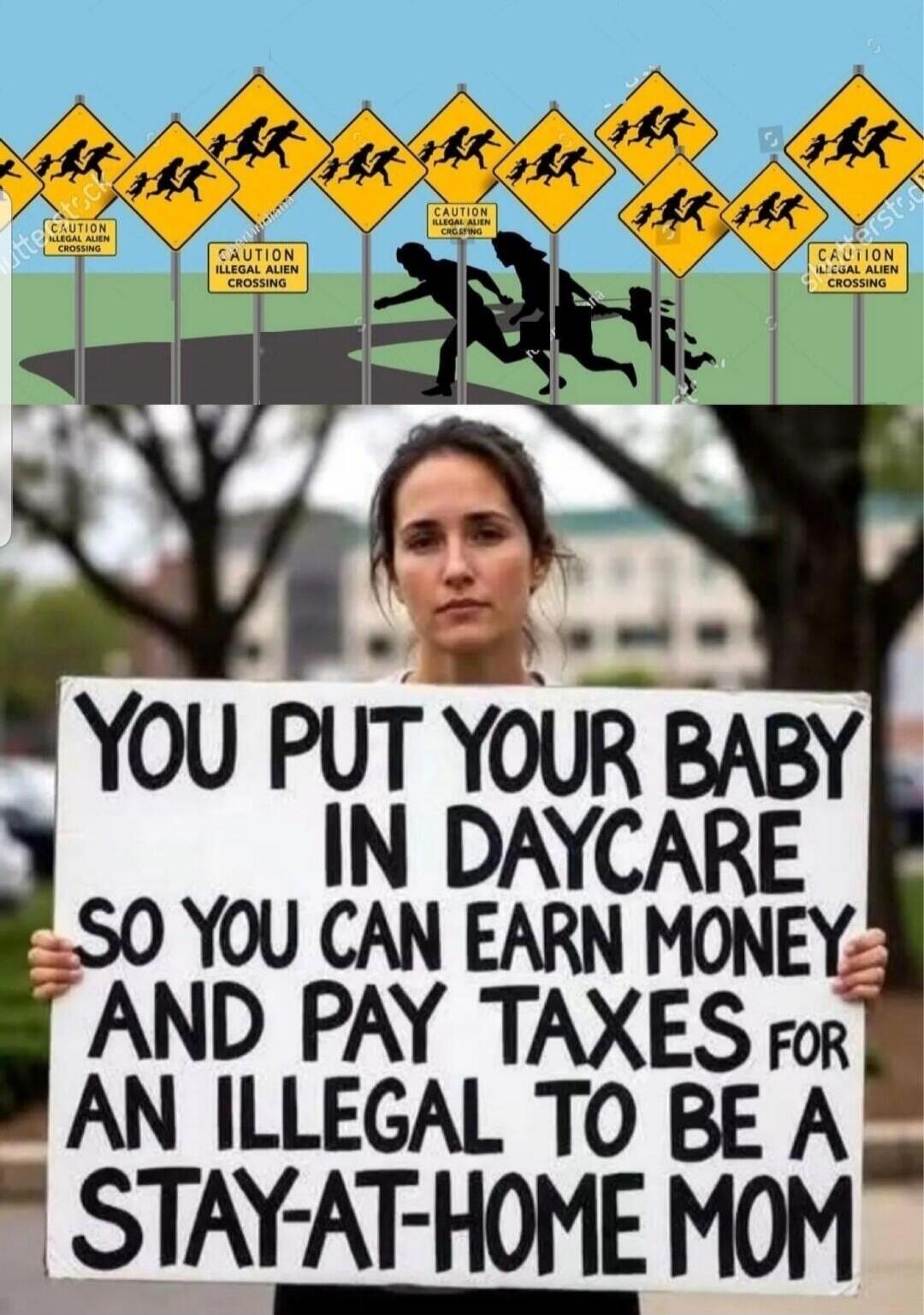 CAUTION ILLEGAL ALIEN CROSSING. YOU PUT YOUR BABY IN DAYCARE SO YOU CAN EARN MONEY AND PAY TAXES FOR AN ILLEGAL TO BE A STAY-AT-HOME MOM