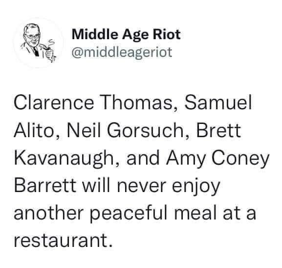 Middle Age Riot L middleageriot Clarence Thomas Samuel Alito Neil Gorsuch Brett Kavanaugh and Amy Coney Barrett will never enjoy another peaceful meal at a restaurant