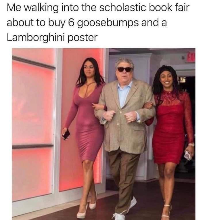 Me walking into the scholastic book fair about to buy 6 goosebumps and a Lamborghini poster