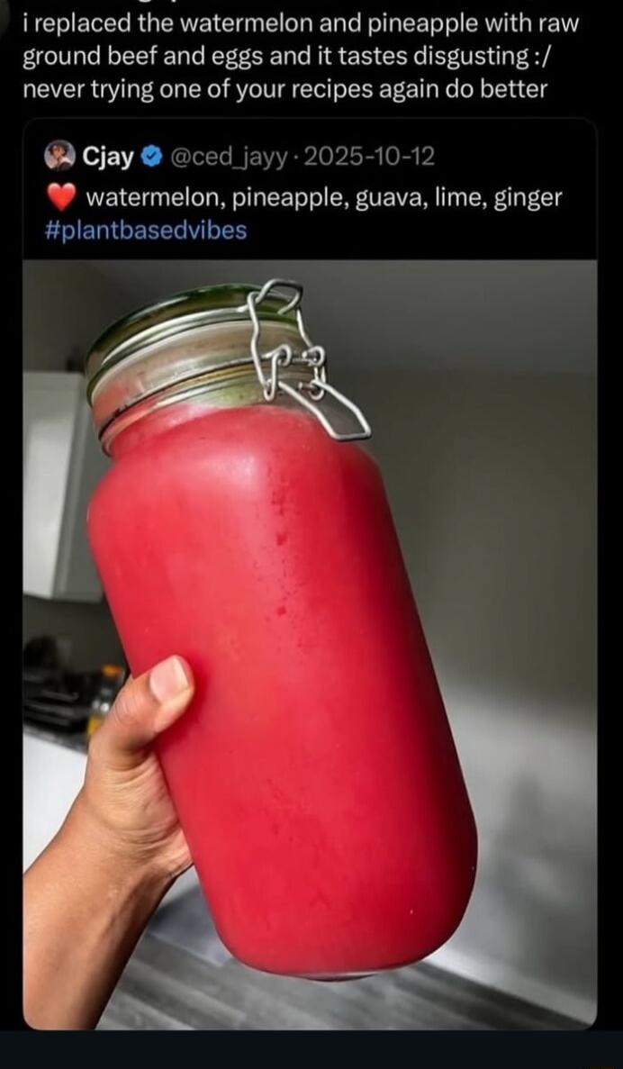 i replaced the watermelon and pineapple with raw ground beef and eggs and it tastes disgusting :/ never trying one of your recipes again do better

❤️ watermelon, pineapple, guava, lime, ginger #plantbasedvibes