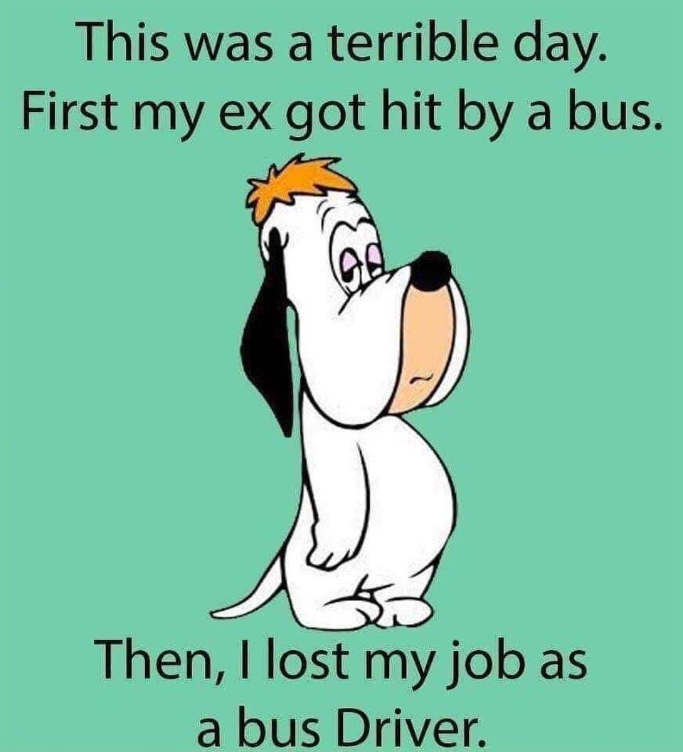 This was a terrible day First my ex got hit by a bus Then I lost my job as a bus Driver