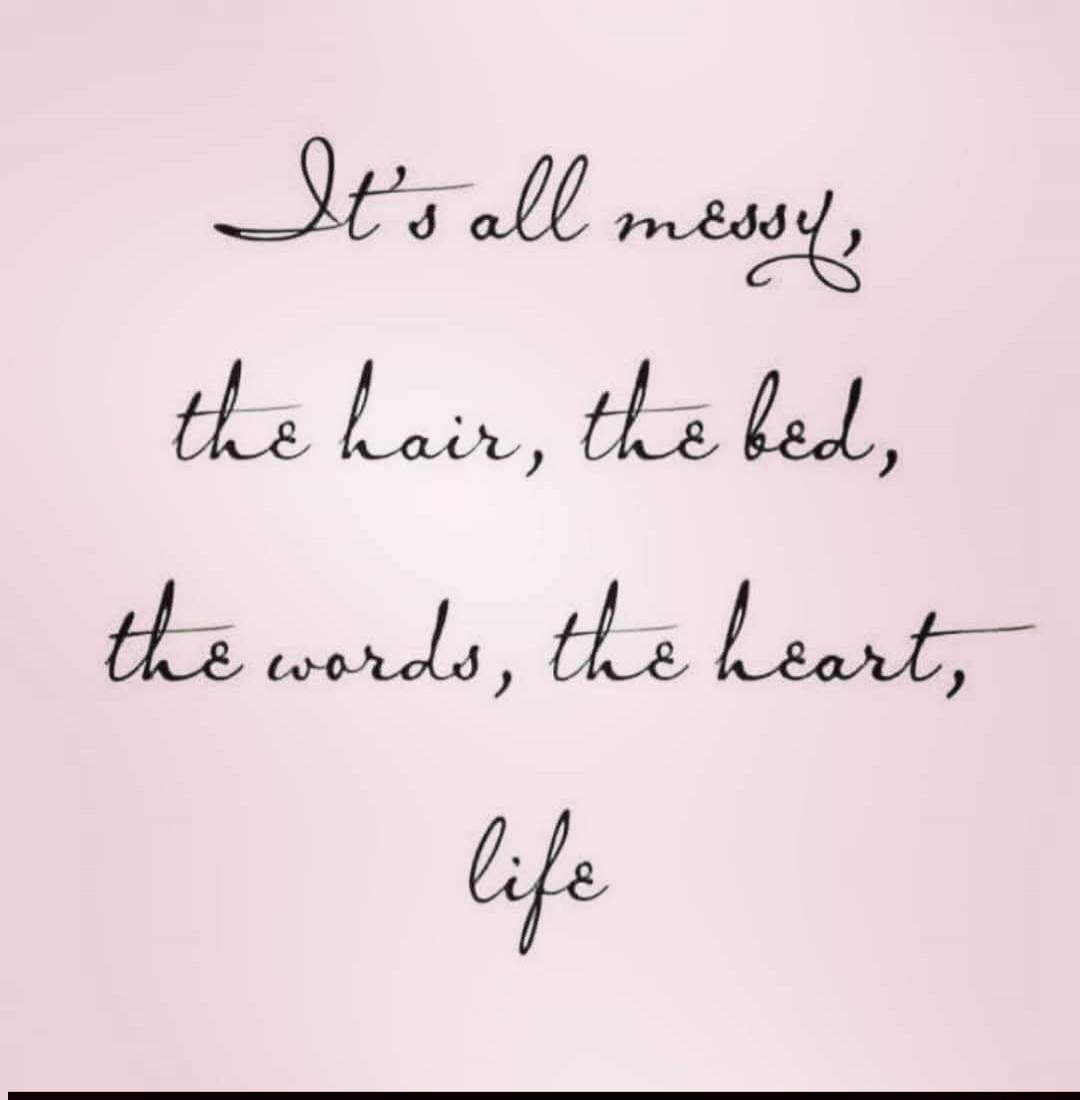 It's all messy, the hair, the bed, the words, the heart, life