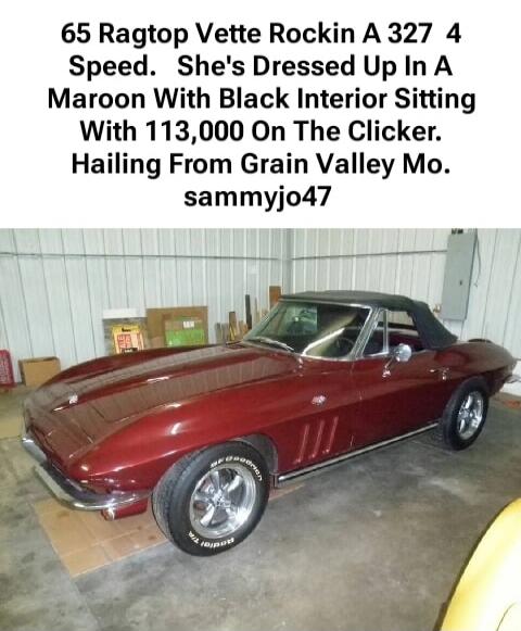 65 Ragtop Vette Rockin A 327 4 Speed. She's Dressed Up In A Maroon With Black Interior Sitting With 113,000 On The Clicker. Hailing From Grain Valley Mo. sammyjo47