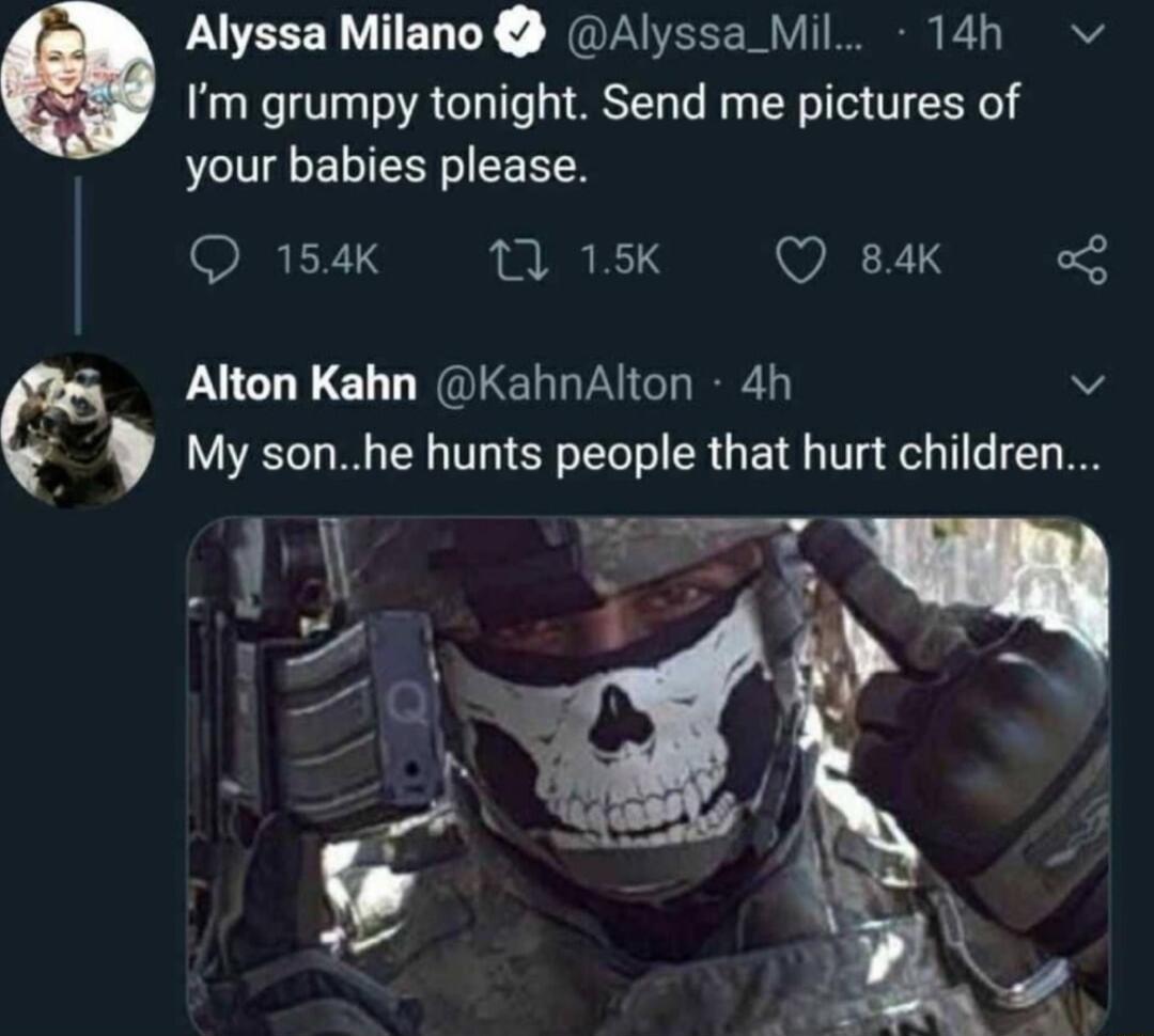 Alyssa Milano Alyssa Mil 14h v Im grumpy tonight Send me pictures of your babies please Q 154K A TS Q 84k Alton Kahn KahnAlton 4h v 3 My sonhe hunts people that hurt children