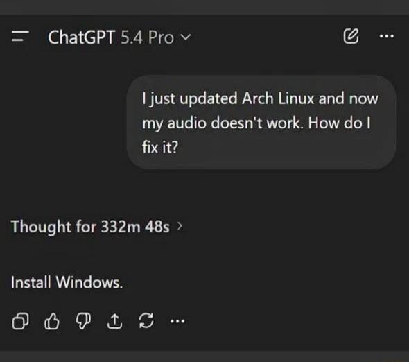 ChatGPT 5.4 Pro. User asks: I just updated Arch Linux and now my audio doesn't work. How do I fix it? ChatGPT responds after 332 minutes and 48 seconds: Install Windows.