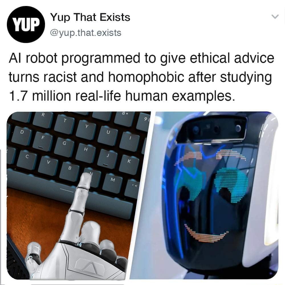 Yup That Exists yupthatexists Al robot programmed to give ethical advice turns racist and homophobic after studying 17 million real life human examples