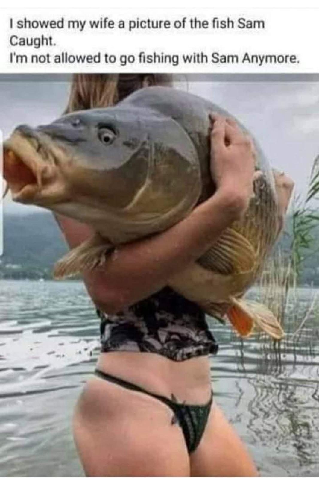 showed my wife a picture of the fish Sam Caught Im not allowed to go fishing with Sam Anymore