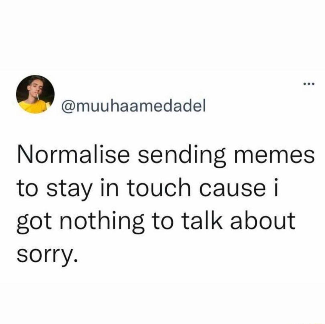 muuhaamedadel Normalise sending memes to stay in touch cause i got nothing to talk about sorry