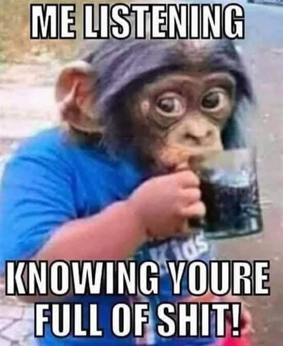 ME LISTENING KNOWING YOUR FULL OF SHIT!