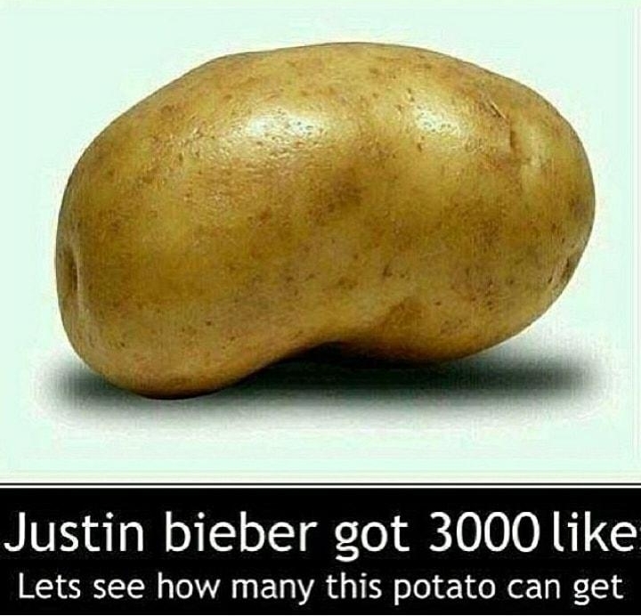 I V4 s 7 R Justin bieber got 3000 like Lets see how many this potato can get