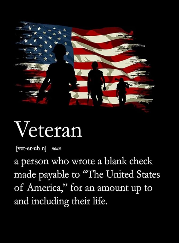 Veteran [vet-er-uh n] noun a person who wrote a blank check made payable to “The United States of America,” for an amount up to and including their life.