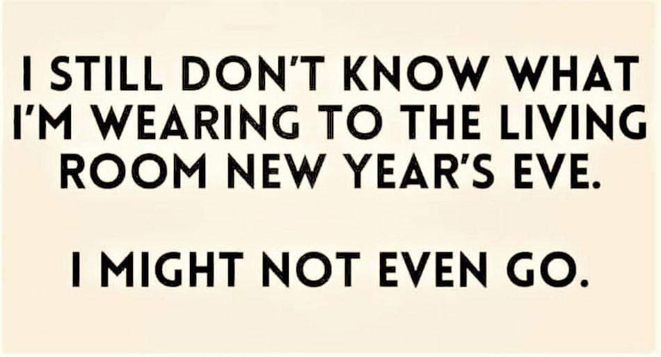 STILL DONT KNOW WHAT IM WEARING TO THE LIVING ROOM NEW YEARS EVE MIGHT NOT EVEN GO