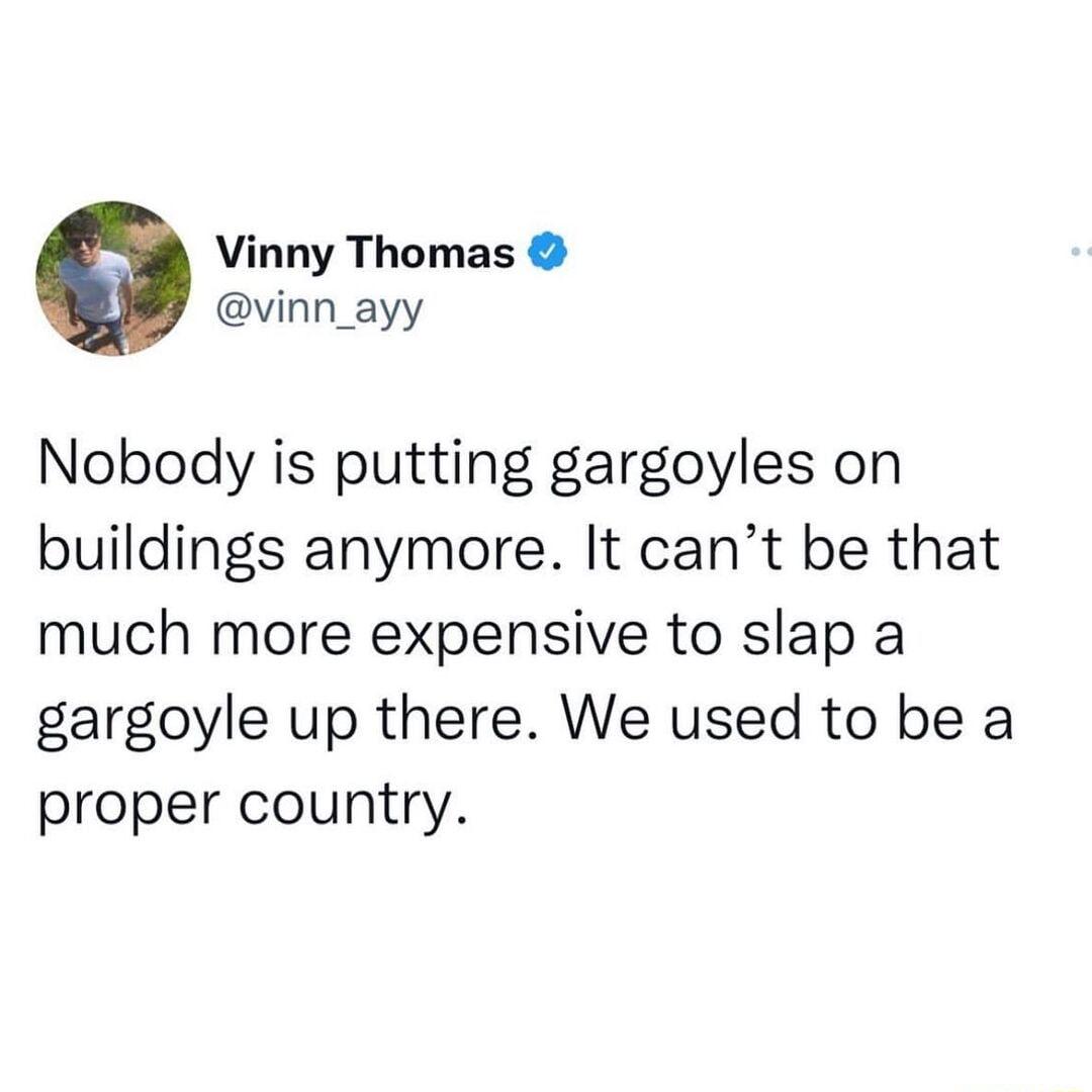 o Vinny Thomas vinn_ayy Nobody is putting gargoyles on buildings anymore It cant be that much more expensive to slap a gargoyle up there We used to be a proper country