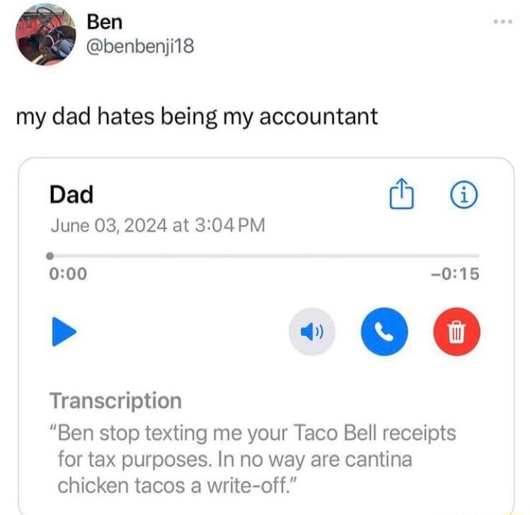 Ben benbenji18 my dad hates being my accountant Dad M June 032024 at 304 PM 000 015 2 00 Transcription Ben stop texting me your Taco Bell receipts for tax purposes In no way are cantina chicken tacos a write off
