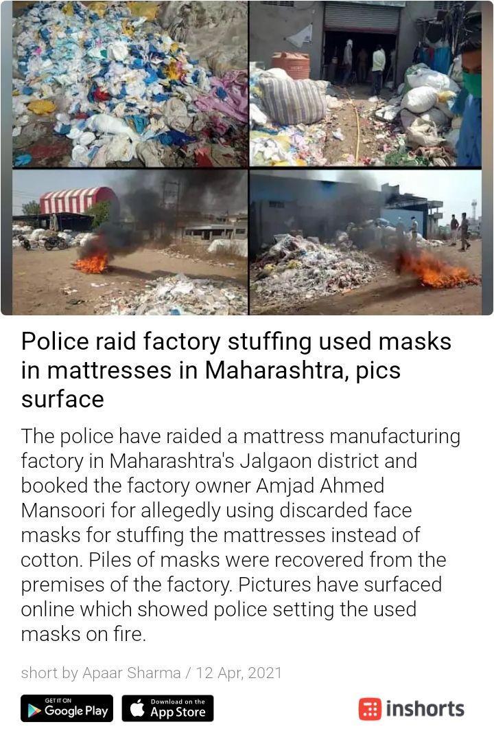 st Police raid factory stuffing used masks in mattresses in Maharashtra pics surface The police have raided a mattress manufacturing factory in Maharashtras Jalgaon district and booked the factory owner Amjad Ahmed Mansoori for allegedly using discarded face masks for stuffing the mattresses instead of cotton Piles of masks were recovered from the premises of the factory Pictures have surfaced onl