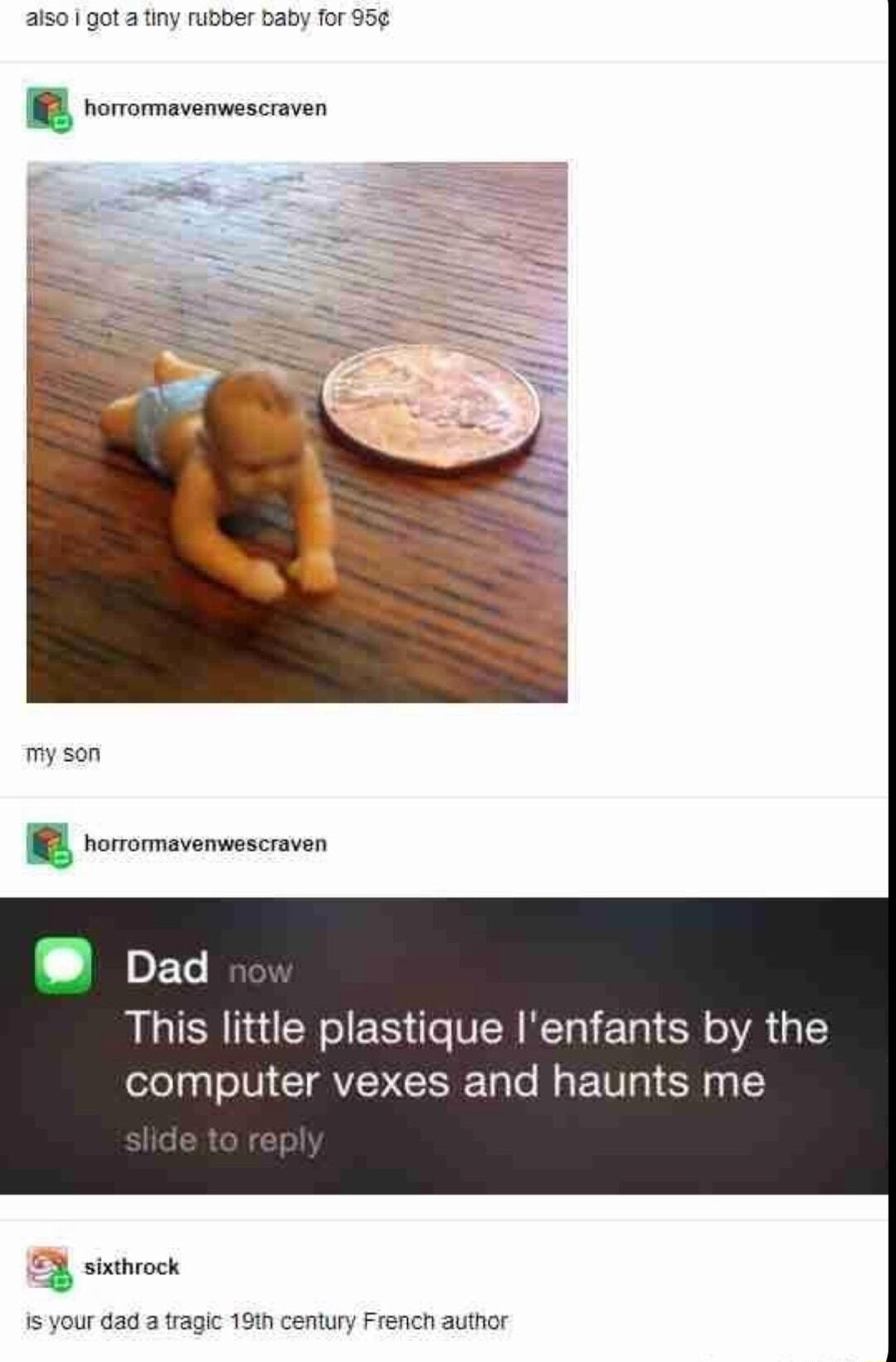 aiso got 3 tiny rubber baby for 95 roromavemwescraven my son rorromavenwescraven Dad This little plastique Ienfants by the computer vexes and haunts me 23 sixvock Is your dad a tragic 191h century French author