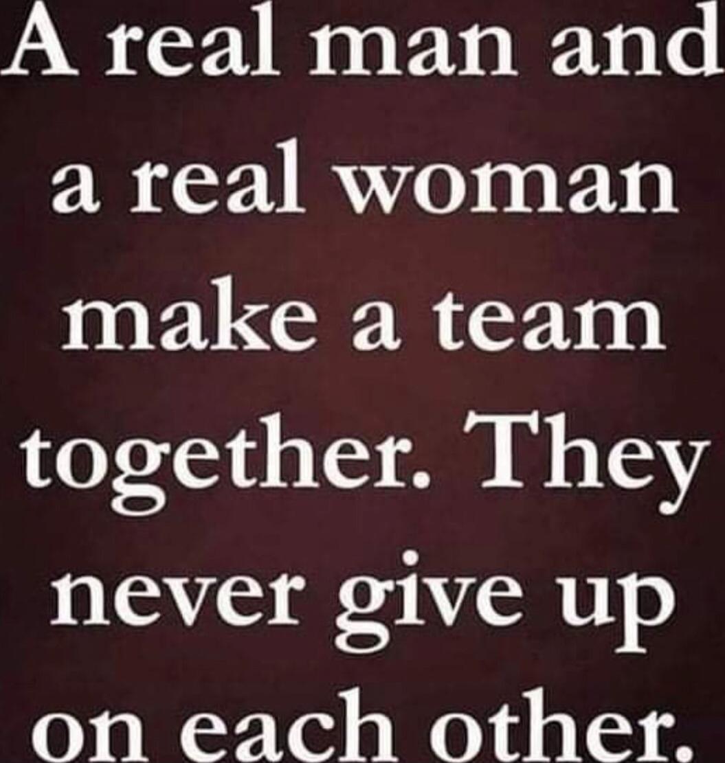 A real man and a real woman make a team together. They never give up on each other.