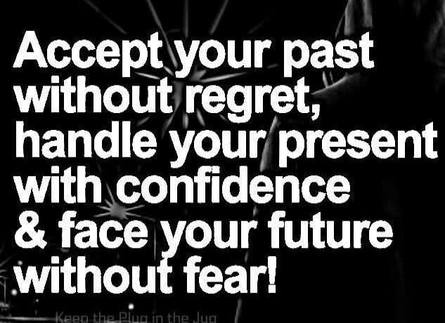 Accept your past without regret, handle your present with confidence & face your future without fear!