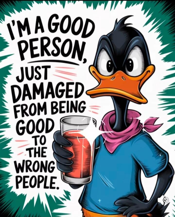 I'M A GOOD PERSON, JUST DAMAGED FROM BEING GOOD TO THE WRONG PEOPLE.