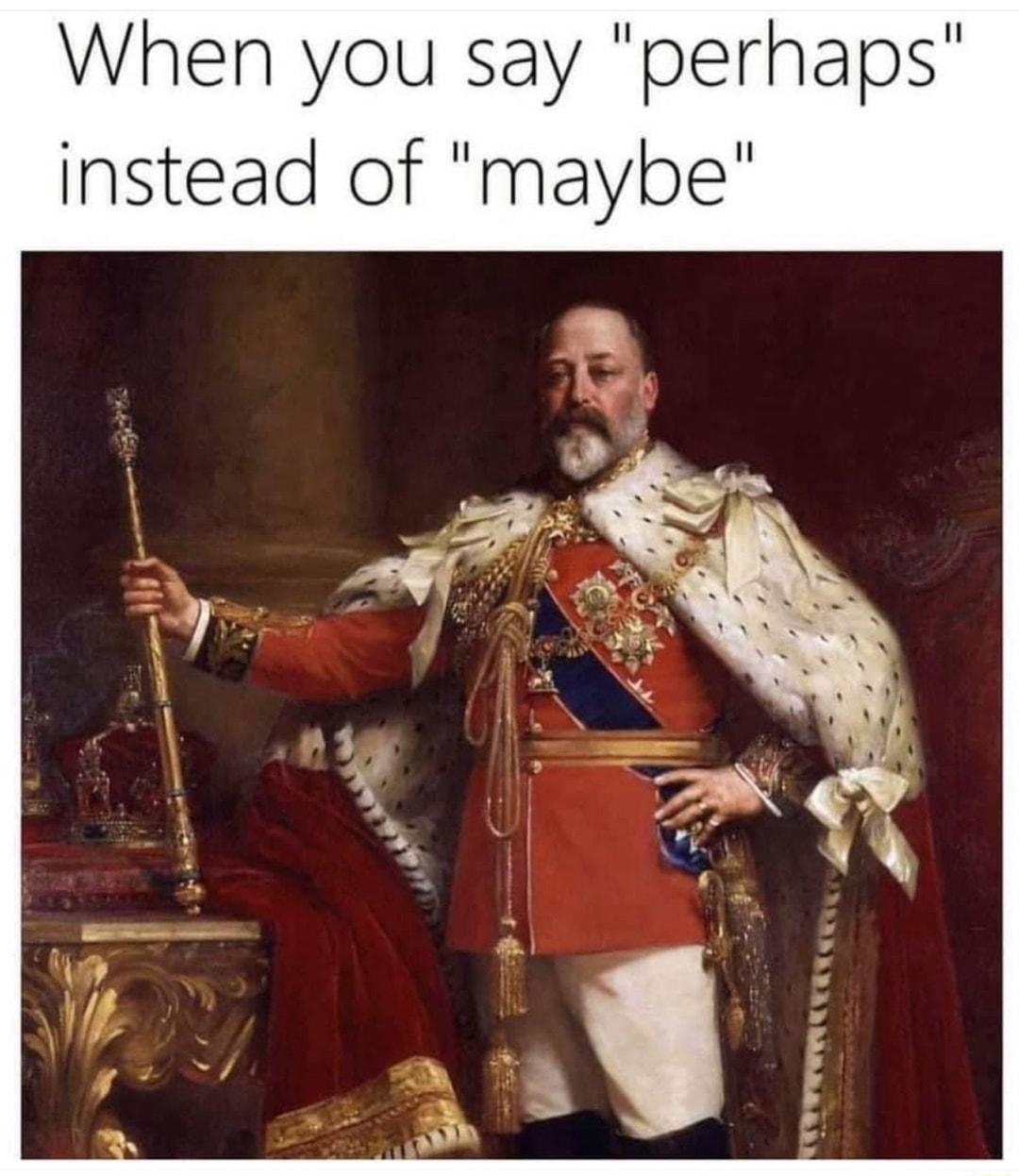 When you say perhaps instead of maybe