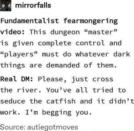 III mirrorfalls Fundamentalist fearmongering video This dungeon master is given complete control and players must do whatever dark things are demanded of them Real DM Please just cross the river Youve all tried to seduce the catfish and it didnt work Im begging you Source autiegotmoves