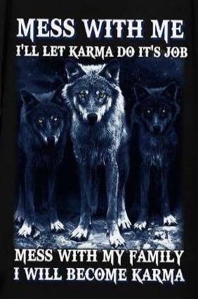 MESS WITH ME I'LL LET KARMA DO IT'S JOB MESS WITH MY FAMILY I WILL BECOME KARMA