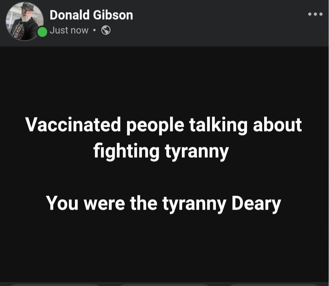 Vaccinated people talking about fighting tyranny You were the tyranny Deary