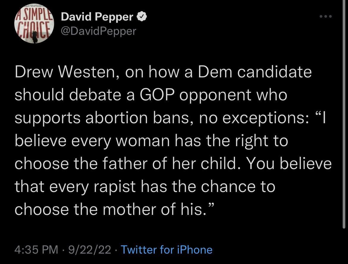 Drew Westen on how a Dem candidate should debate a GOP opponent who supports abortion bans no exceptions I believe every woman has the right to choose the father of her child You believe that every rapist has the chance to choose the mother of his 435 PM 92222 Twitter for iPhone