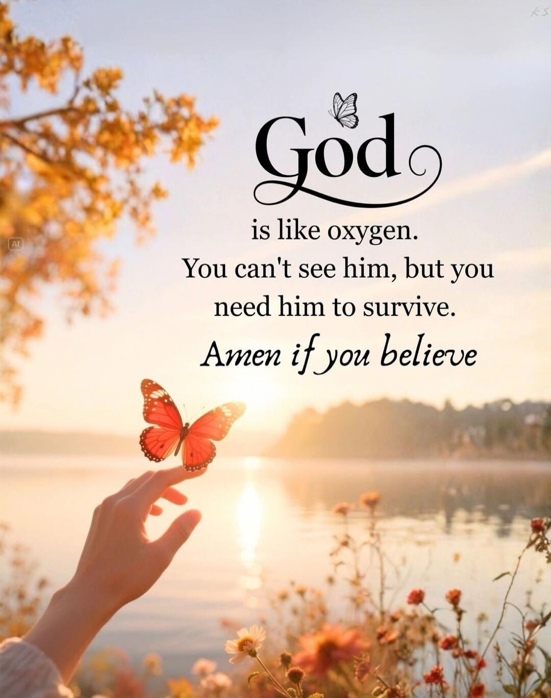 God is like oxygen. You can't see him, but you need him to survive. Amen if you believe
