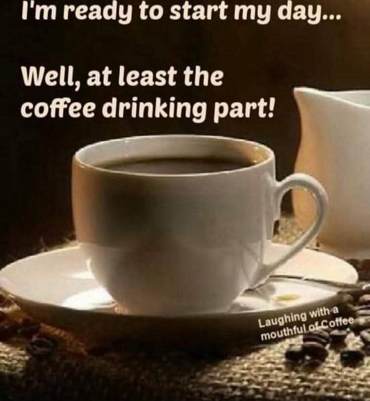 I'm ready to start my day... Well, at least the coffee drinking part! Laughing with a mouthful of Coffee