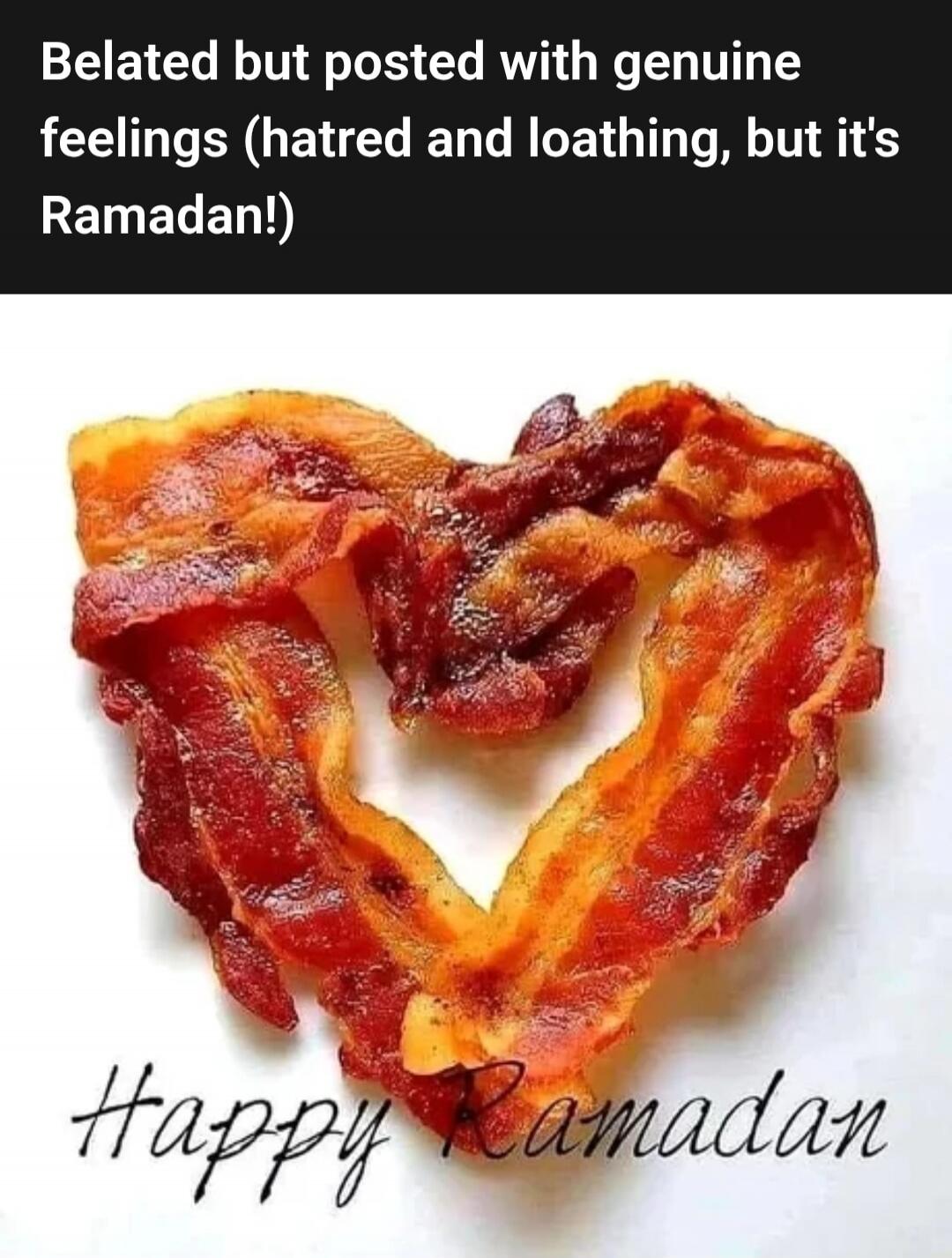Belated but posted with genuine feelings (hatred and loathing, but it's Ramadan!)
Happy Ramadan