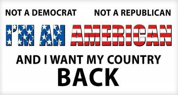NOT A DEMOCRAT NOT A REPUBLICAN I'M AN AMERICAN AND I WANT MY COUNTRY BACK