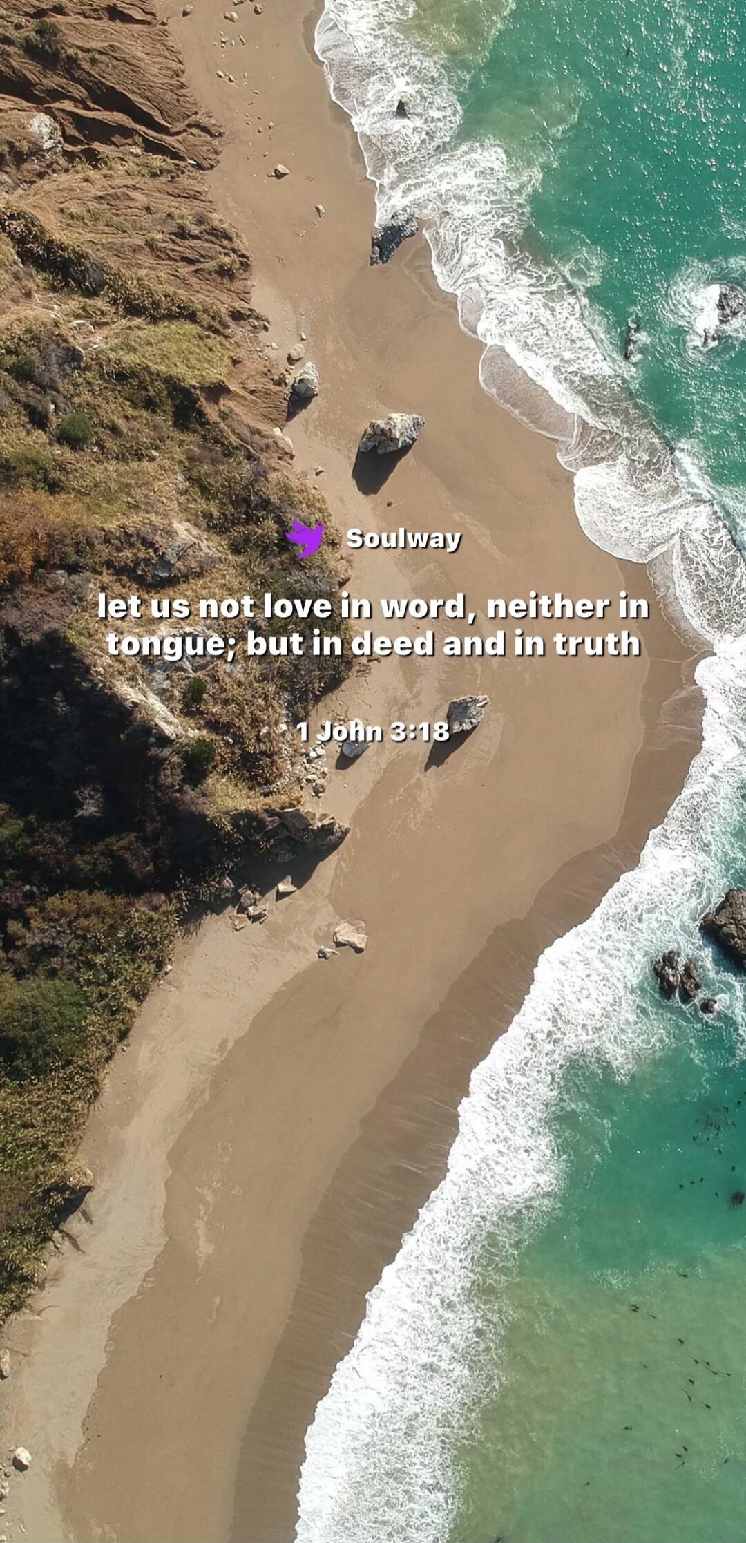 Soulway let us not love in word, neither in tongue; but in deed and in truth 1 John 3:18