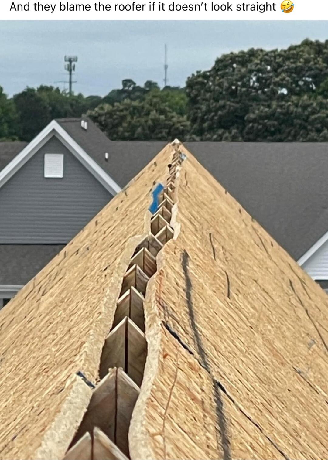 And they blame the roofer if it doesnt look straight 2