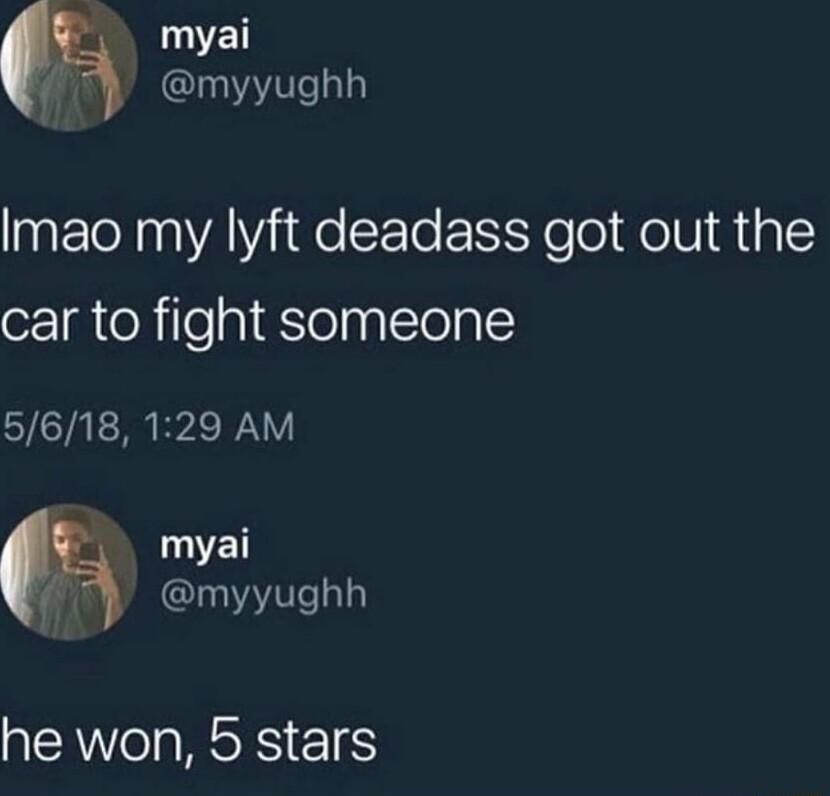 myai i I ly Imao my lyft deadass got out the car to fight someone 5618 129 AM myai i myyughh he won 5 stars