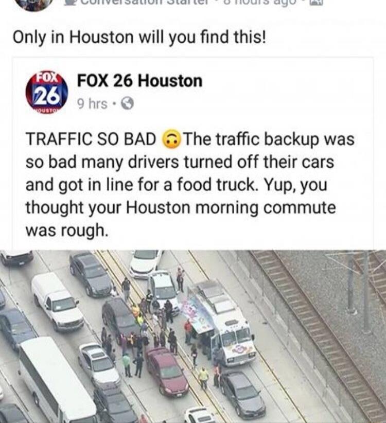 Only in Houston will you find this! FOX 26 Houston TRAFFIC SO BAD 😬 The traffic backup was so bad many drivers turned off their cars and got in line for a food truck. Yup, you thought your Houston morning commute was rough.
