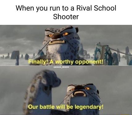 When you run to a Rival School Shooter Our battle will be legendary