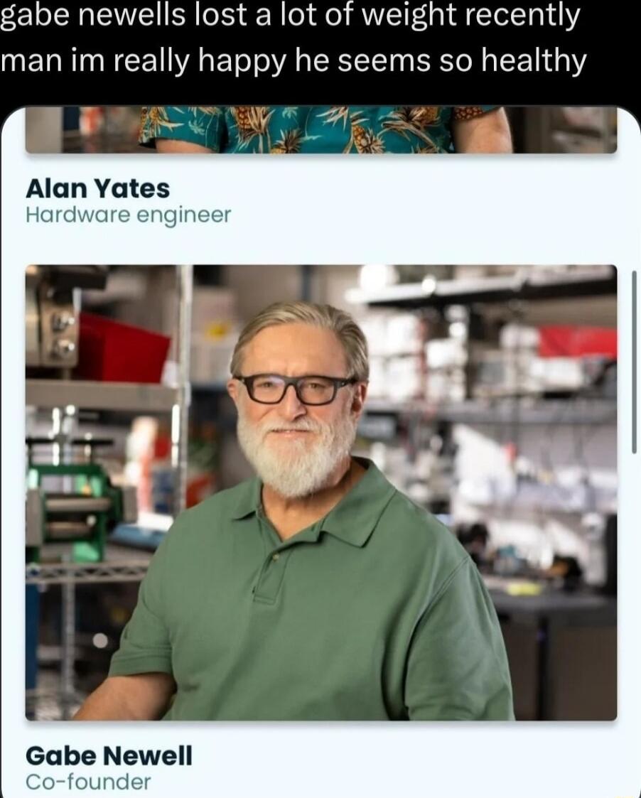 gabe newells lost a lot of weight recently man im really happy he seems so healthy Alan Yates Hardware engineer Gabe Newell